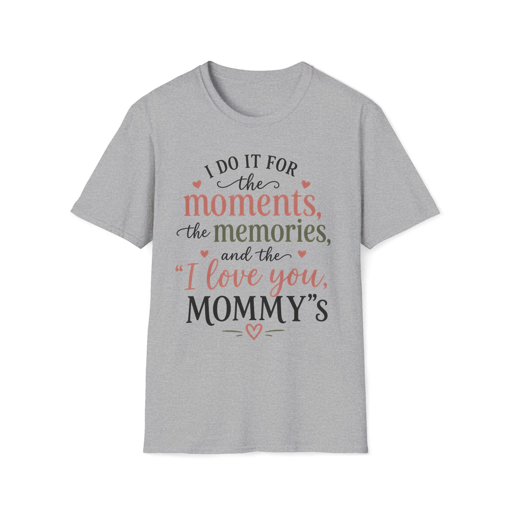 I Do It For The Moments, the Memories, and the "I Love You, Mommy"s T-Shirt