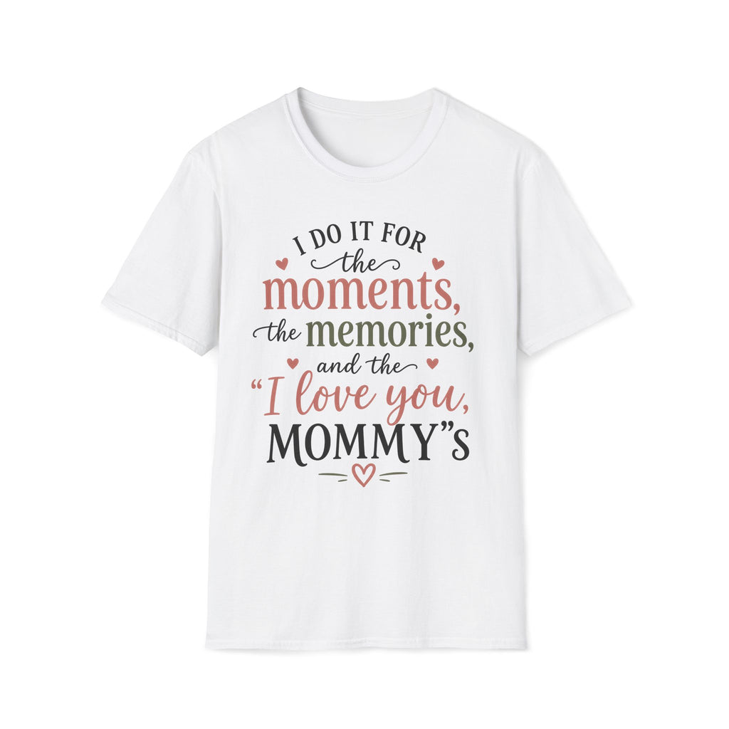 I Do It For The Moments, the Memories, and the "I Love You, Mommy"s T-Shirt