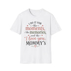 I Do It For The Moments, the Memories, and the "I Love You, Mommy"s T-Shirt
