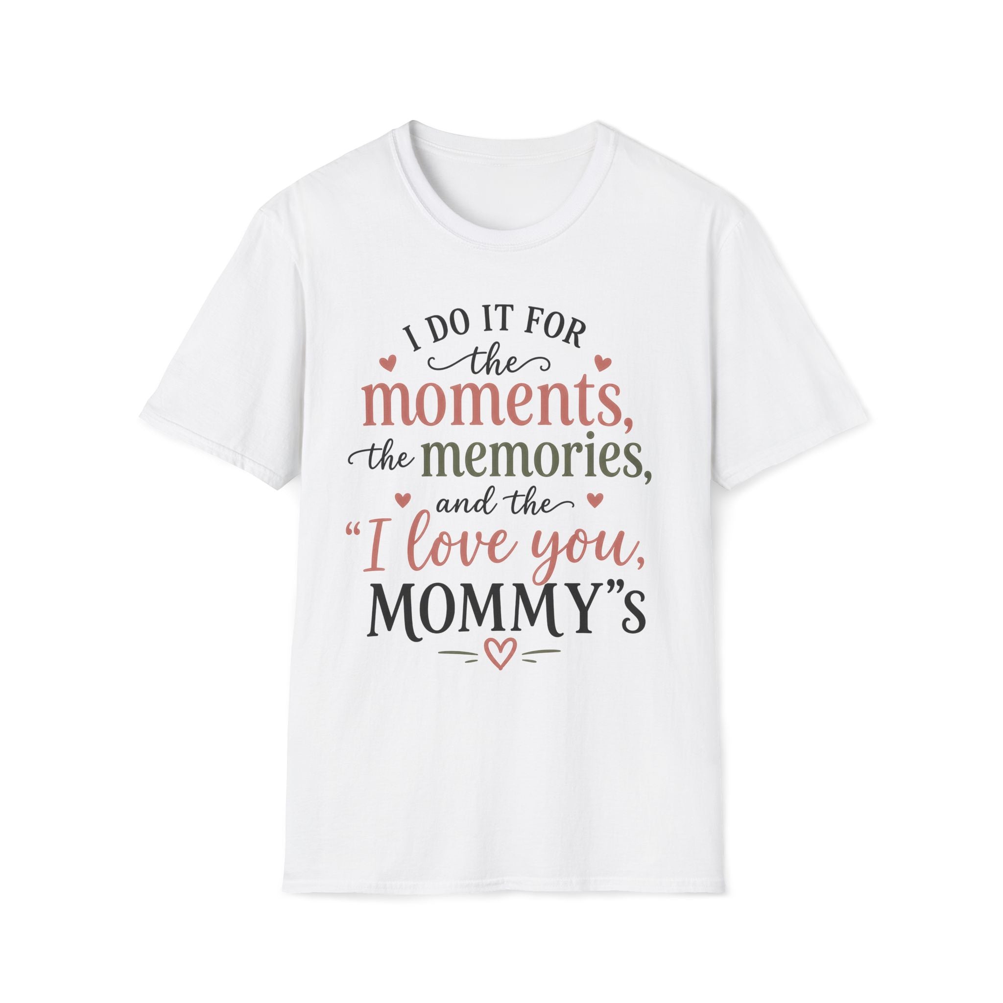 I Do It For The Moments, the Memories, and the "I Love You, Mommy"s T-Shirt