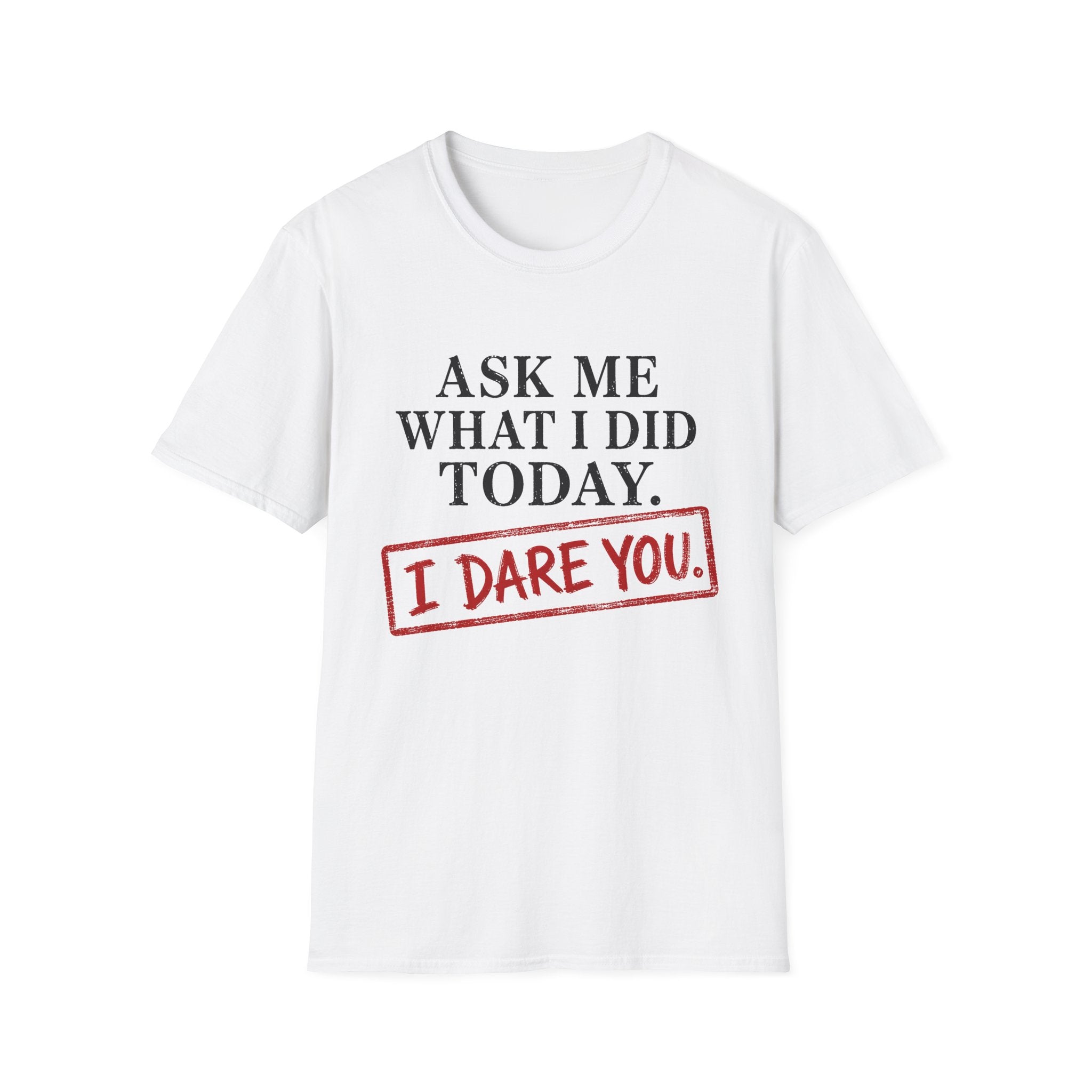 Ask Me What I Did Today, I Dare You T-Shirt