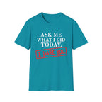 Ask Me What I Did Today, I Dare You T-Shirt