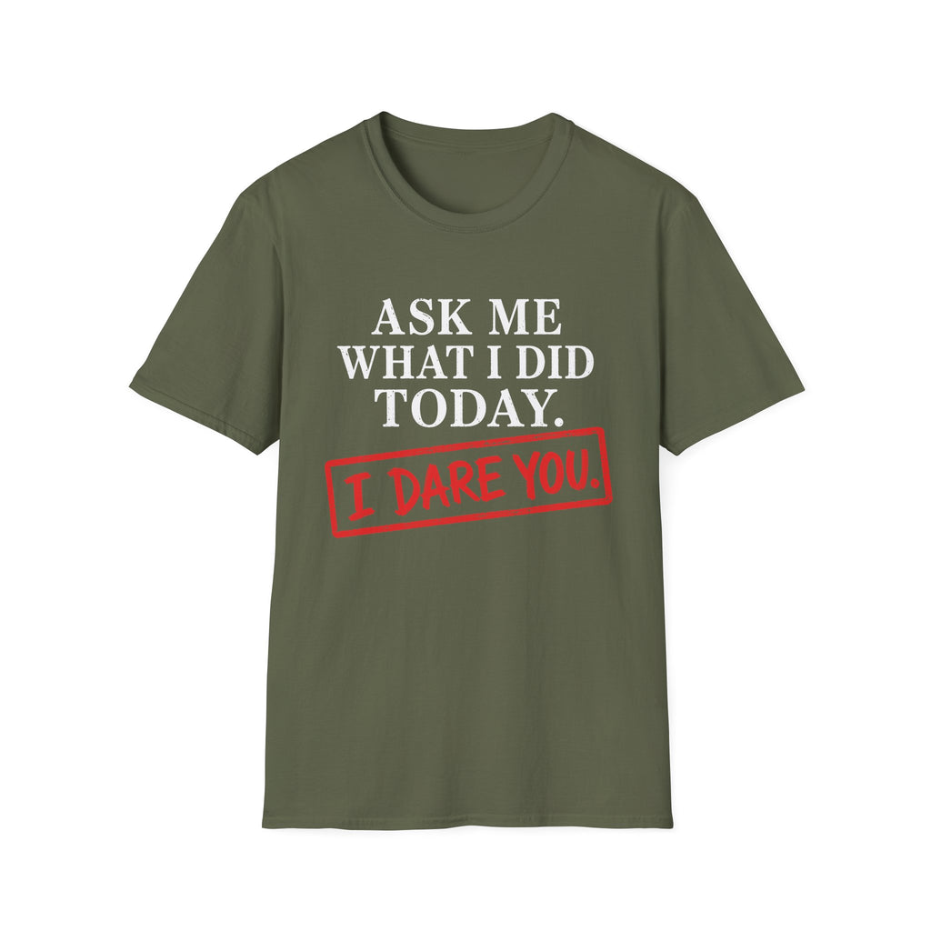 Ask Me What I Did Today, I Dare You T-Shirt