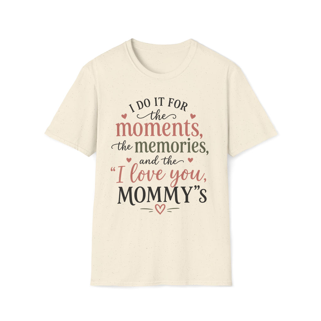 I Do It For The Moments, the Memories, and the "I Love You, Mommy"s T-Shirt