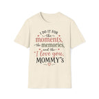 I Do It For The Moments, the Memories, and the "I Love You, Mommy"s T-Shirt