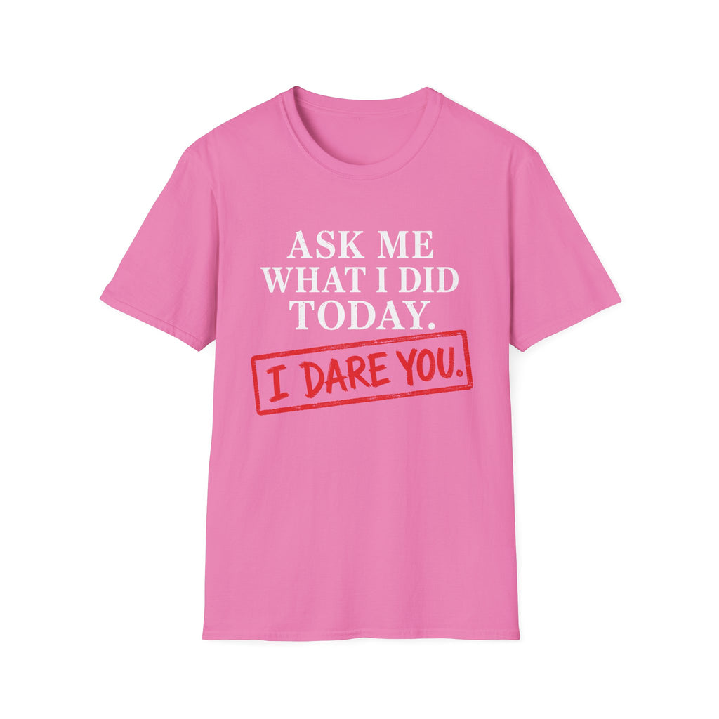 Ask Me What I Did Today, I Dare You T-Shirt