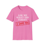 Ask Me What I Did Today, I Dare You T-Shirt