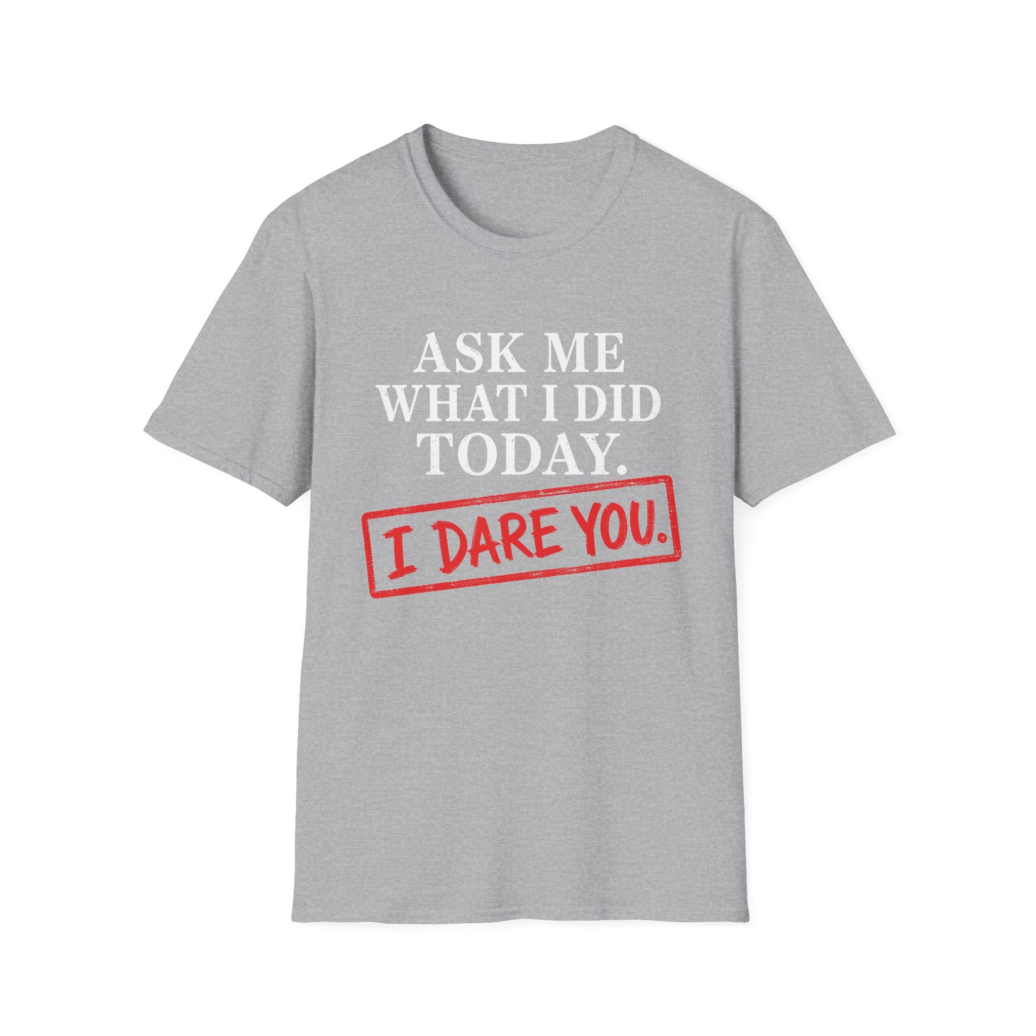 Ask Me What I Did Today, I Dare You T-Shirt