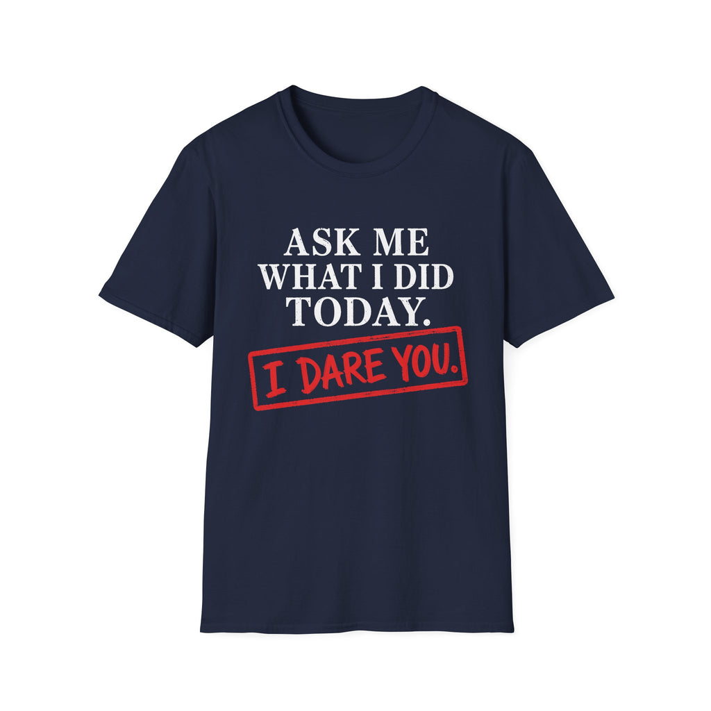 Ask Me What I Did Today, I Dare You T-Shirt
