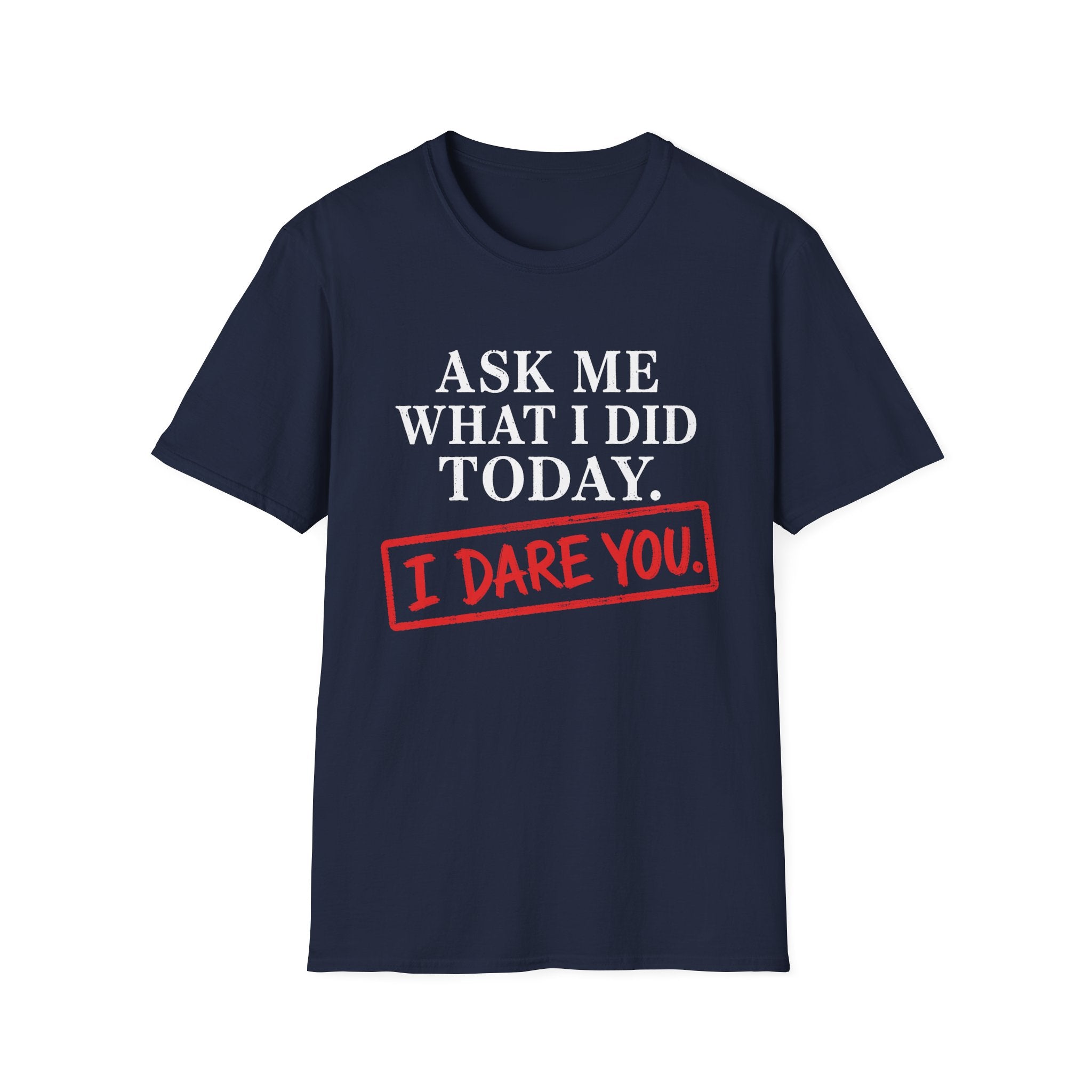 Ask Me What I Did Today, I Dare You T-Shirt