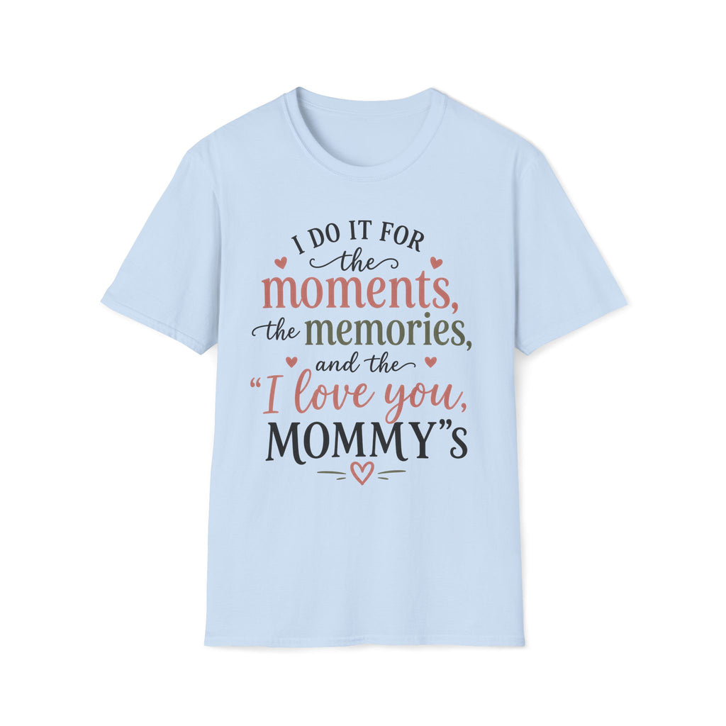 I Do It For The Moments, the Memories, and the "I Love You, Mommy"s T-Shirt