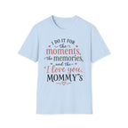 I Do It For The Moments, the Memories, and the "I Love You, Mommy"s T-Shirt