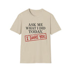 Ask Me What I Did Today, I Dare You T-Shirt