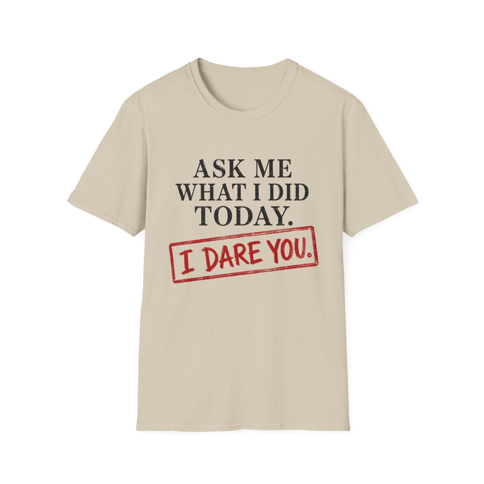 Ask Me What I Did Today, I Dare You T-Shirt