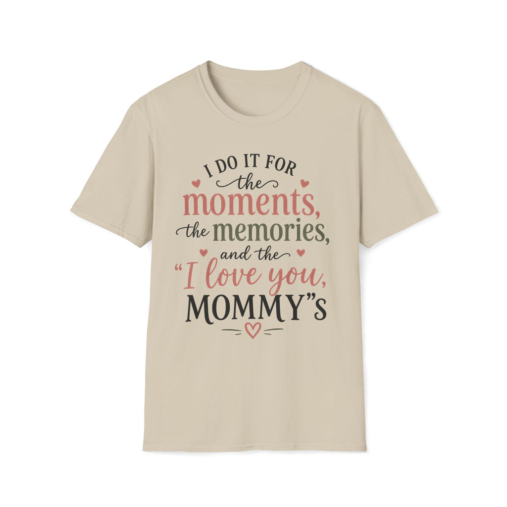 I Do It For The Moments, the Memories, and the "I Love You, Mommy"s T-Shirt